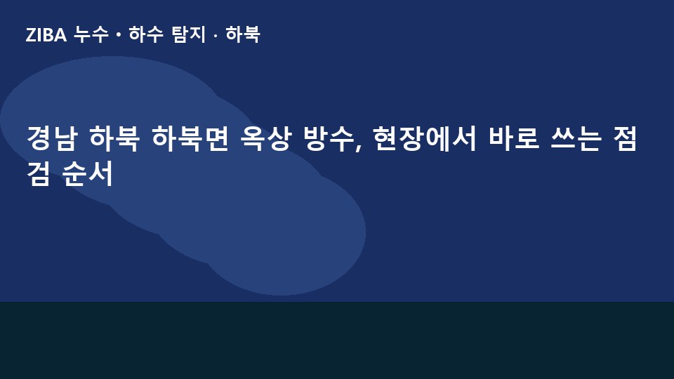 경남 하북 하북면 옥상 방수, 현장에서 바로 쓰는 점검 순서
