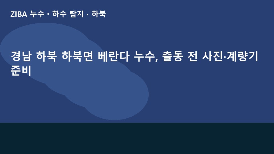 경남 하북 하북면 베란다 누수, 출동 전 사진·계량기 준비