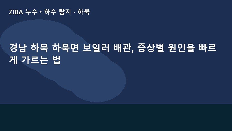 경남 하북 하북면 보일러 배관, 증상별 원인을 빠르게 가르는 법