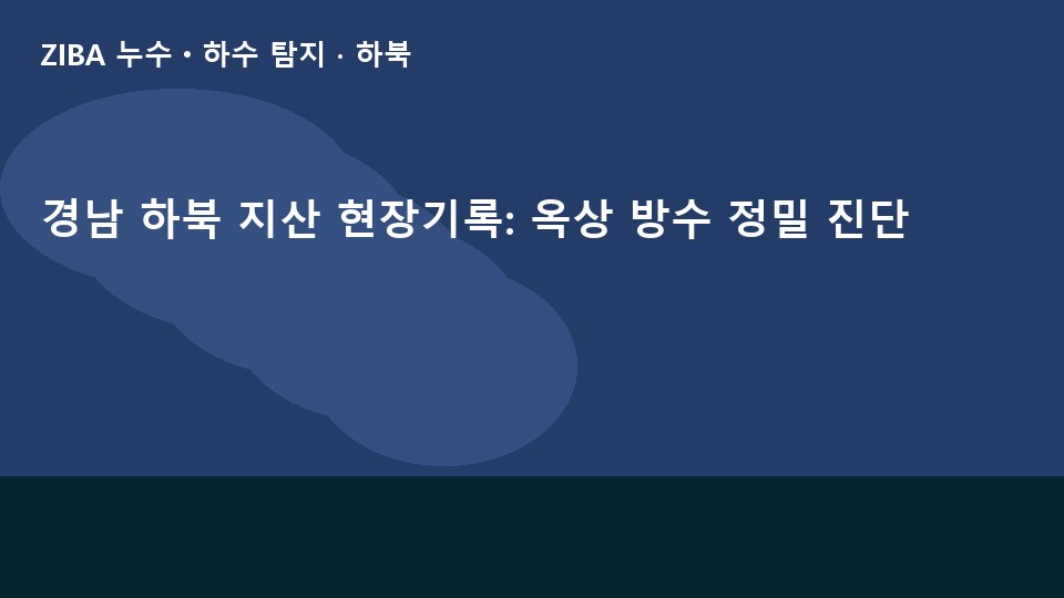 경남 하북 지산 현장기록: 옥상 방수 정밀 진단