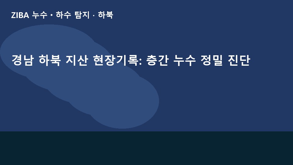 경남 하북 지산 현장기록: 층간 누수 정밀 진단