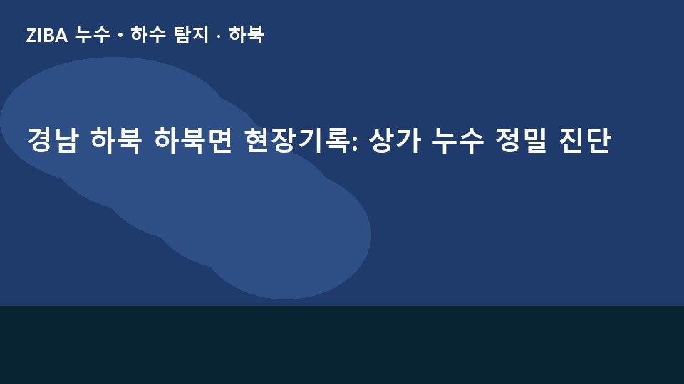 경남 하북 하북면 현장기록: 상가 누수 정밀 진단